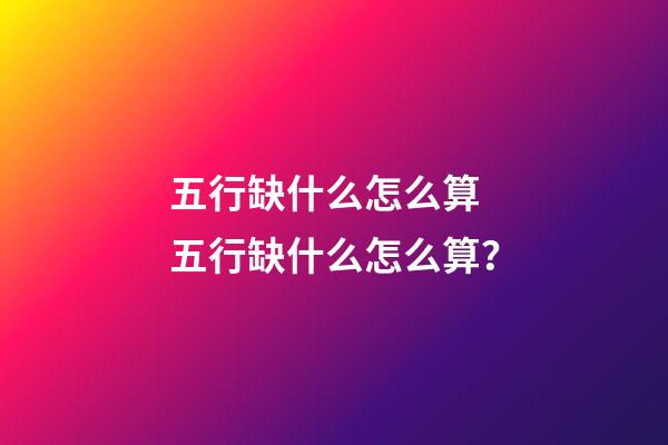 五行缺什么怎么算 五行缺什么怎么算？